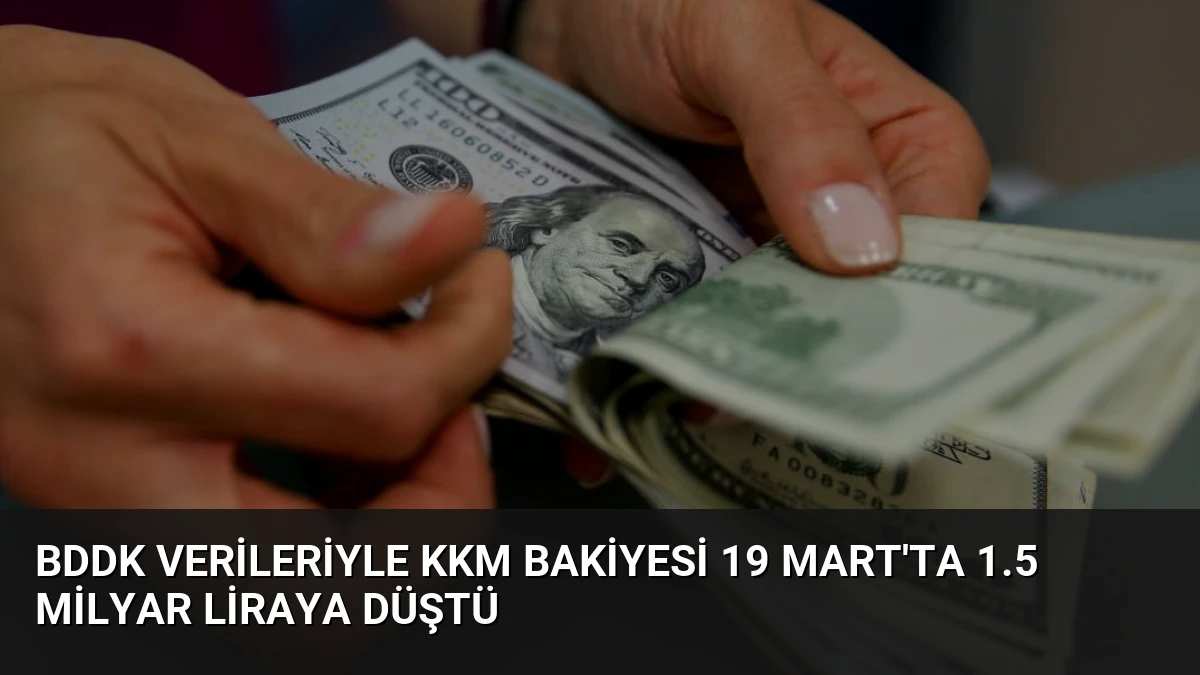 BDDK Verileriyle KKM Bakiyesi 19 Mart’ta 1.5 Milyar Liraya Düştü