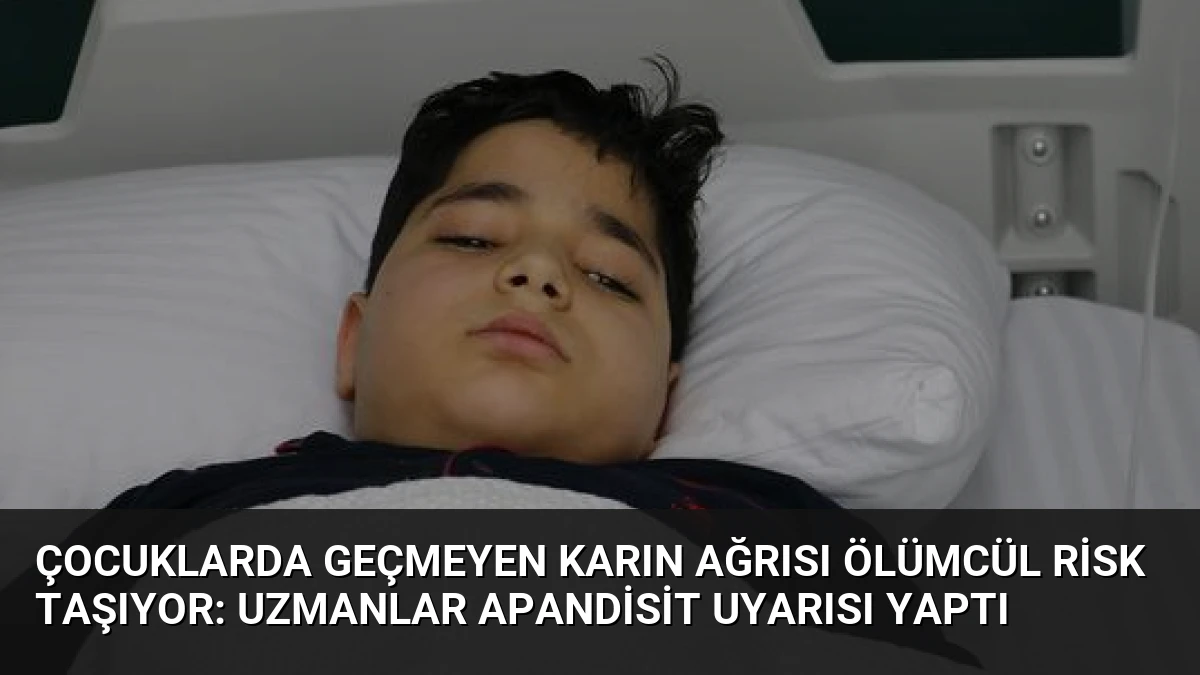 Çocuklarda Geçmeyen Karın Ağrısı Ölümcül Risk Taşıyor: Uzmanlar Apandisit Uyarısı Yaptı