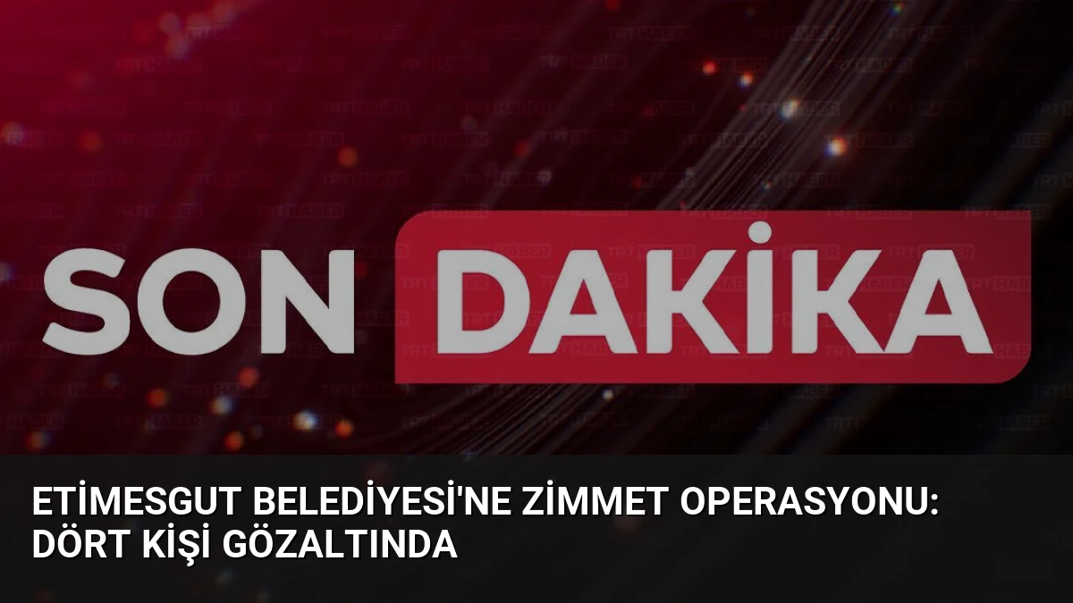 Etimesgut Belediyesi’ne zimmet operasyonu: Dört kişi gözaltında
