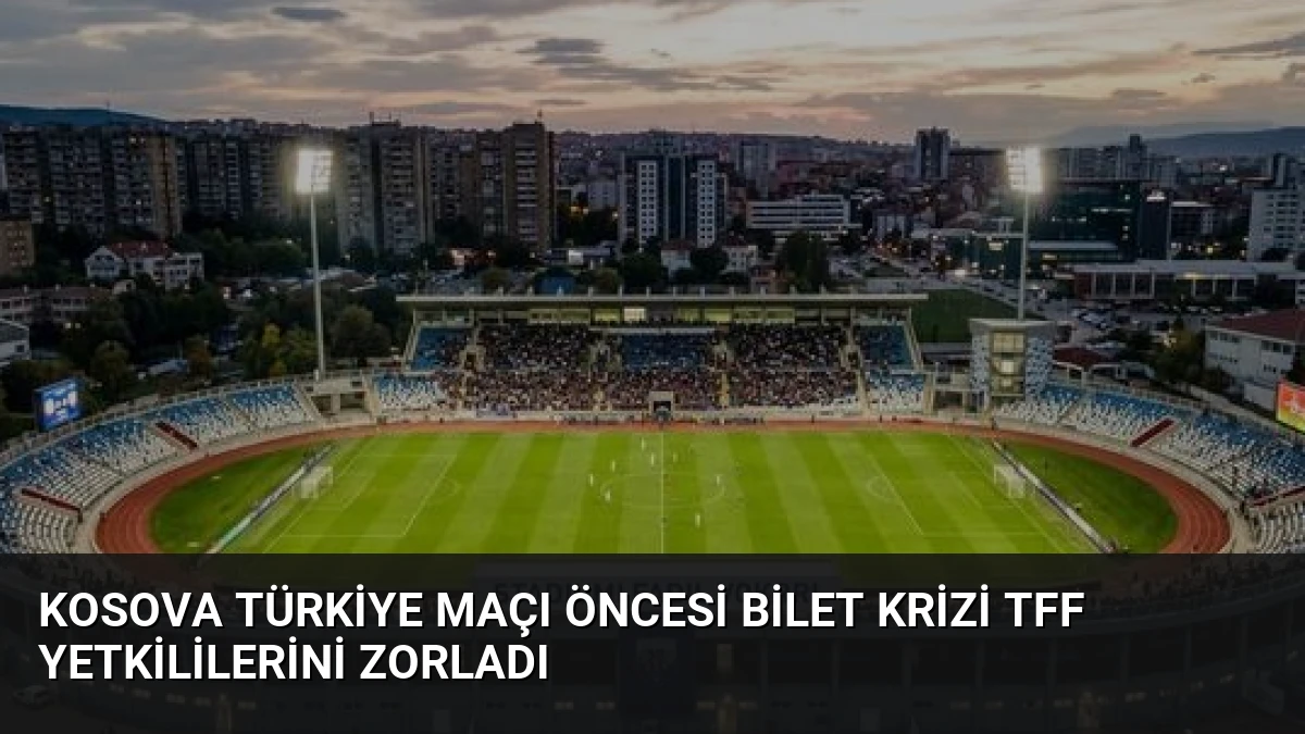 Kosova Türkiye Maçı Öncesi Bilet Krizi TFF Yetkililerini Zorladı