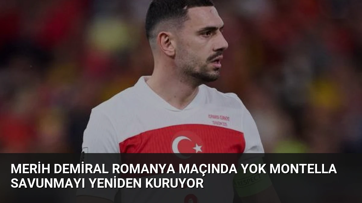 Merih Demiral Romanya Maçında Yok Montella Savunmayı Yeniden Kuruyor