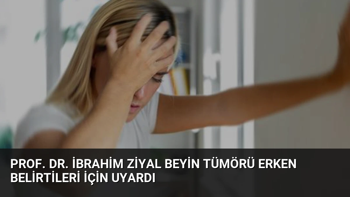 Prof. Dr. İbrahim Ziyal Beyin Tümörü Erken Belirtileri İçin Uyardı
