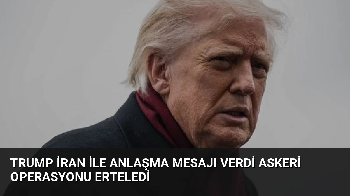 Trump İran ile Anlaşma Mesajı Verdi Askeri Operasyonu Erteledi