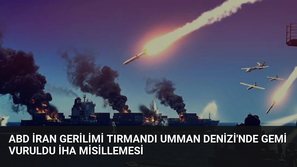 ABD İran Gerilimi Tırmandı Umman Denizi’nde Gemi Vuruldu İHA Misillemesi