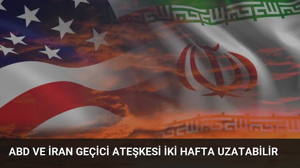 ABD ve İran Geçici Ateşkesi İki Hafta Uzatabilir