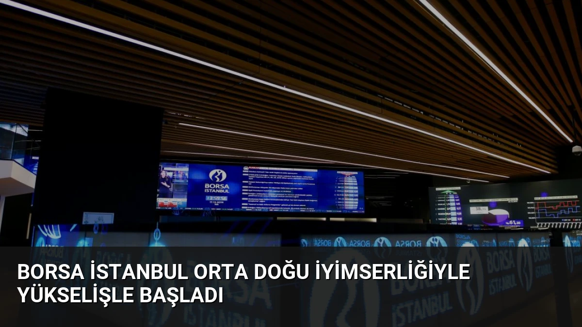 Borsa İstanbul Orta Doğu İyimserliğiyle Yükselişle Başladı