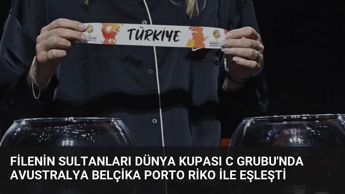 Filenin Sultanları Dünya Kupası C Grubu’nda Avustralya Belçika Porto Riko İle Eşleşti