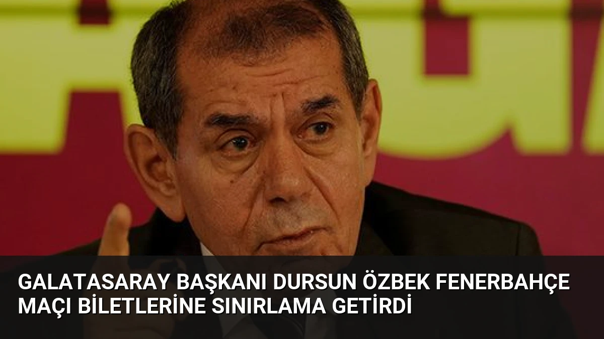 Galatasaray Başkanı Dursun Özbek Fenerbahçe Maçı Biletlerine Sınırlama Getirdi