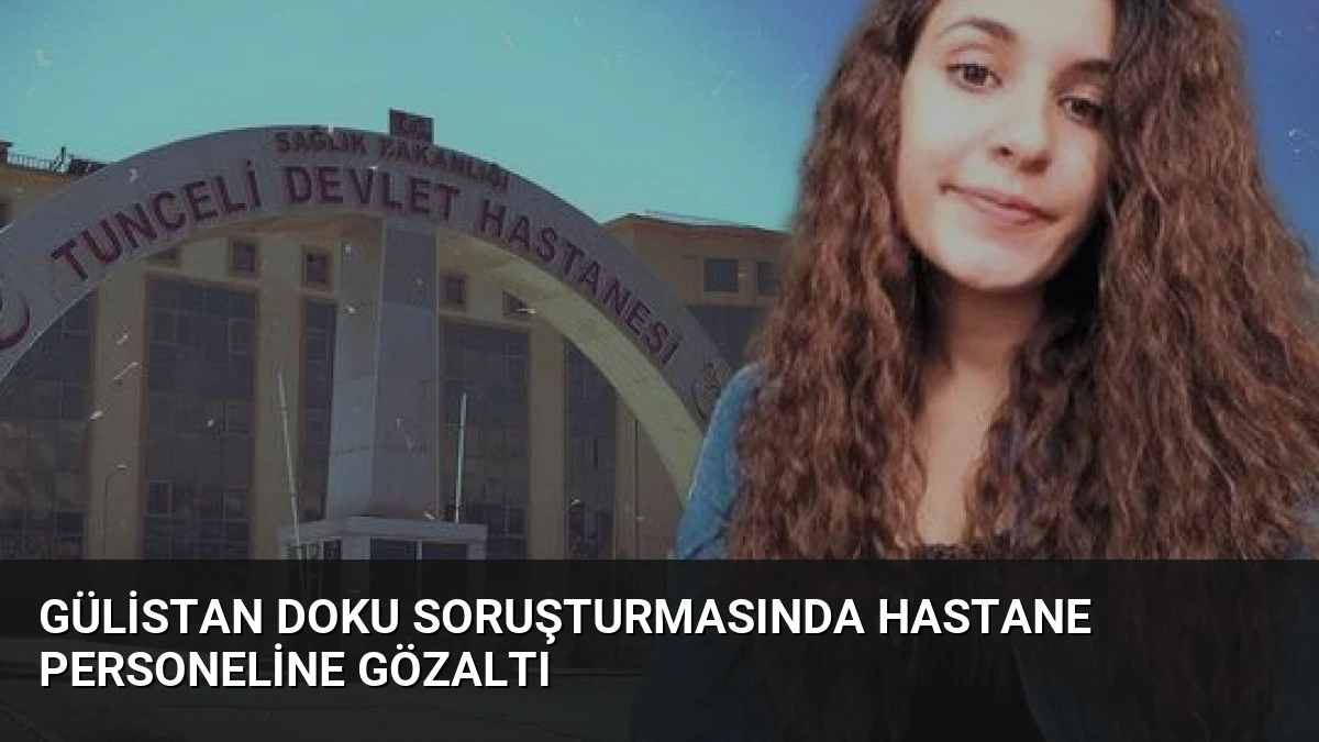 Gülistan Doku Soruşturmasında Hastane Personeline Gözaltı