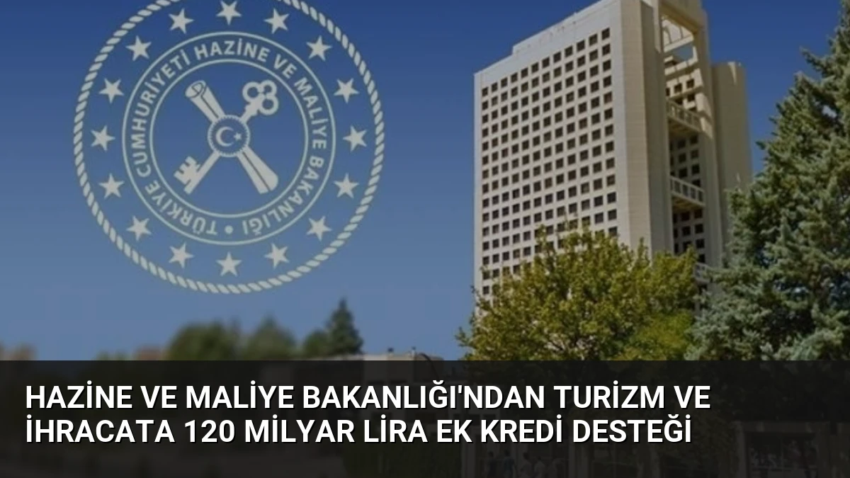 Hazine ve Maliye Bakanlığı’ndan Turizm ve İhracata 120 Milyar Lira Ek Kredi Desteği