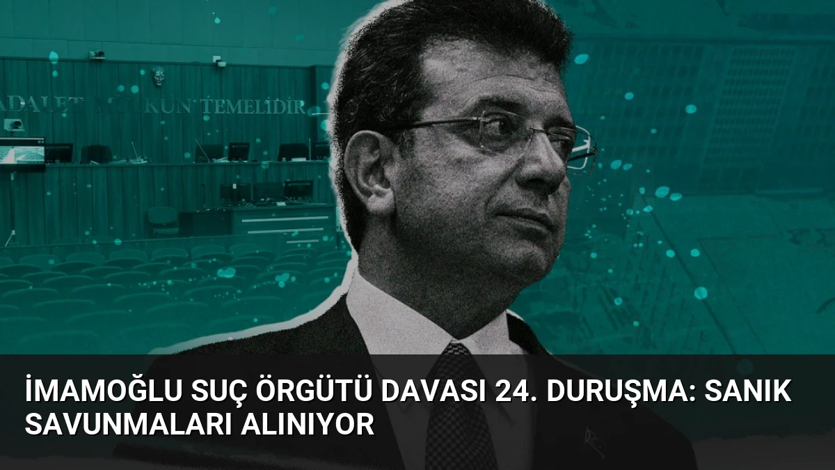 İmamoğlu Suç Örgütü Davası 24. Duruşma: Sanık Savunmaları Alınıyor