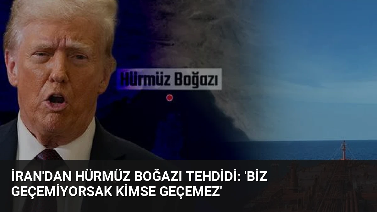 İran’dan Hürmüz Boğazı Tehdidi: ‘Biz Geçemiyorsak Kimse Geçemez’