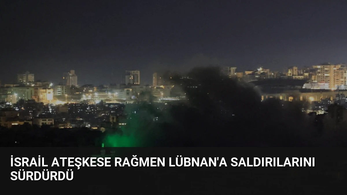 İsrail Ateşkese Rağmen Lübnan’a Saldırılarını Sürdürdü
