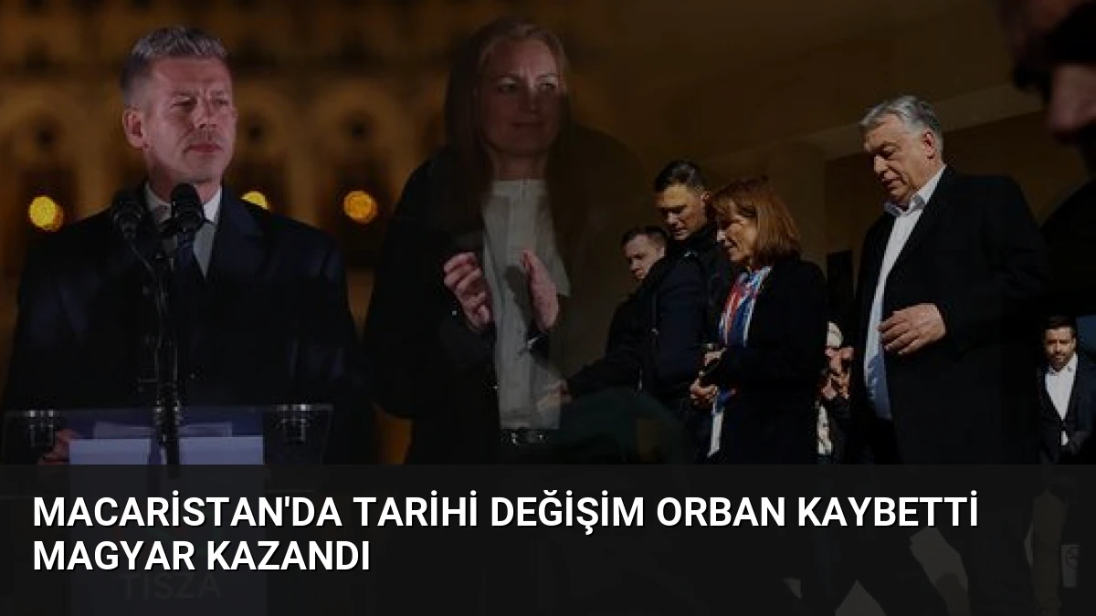 Macaristan’da Tarihi Değişim Orban Kaybetti Magyar Kazandı
