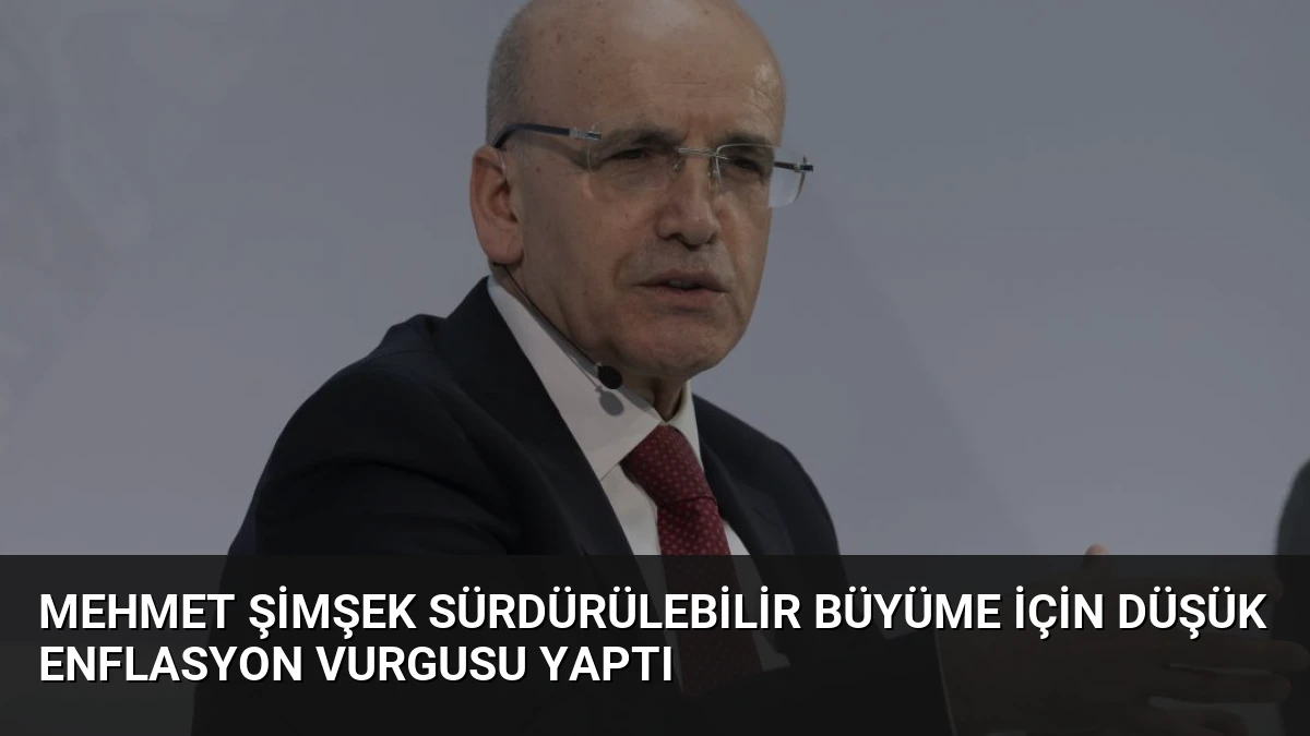 Mehmet Şimşek Sürdürülebilir Büyüme İçin Düşük Enflasyon Vurgusu Yaptı