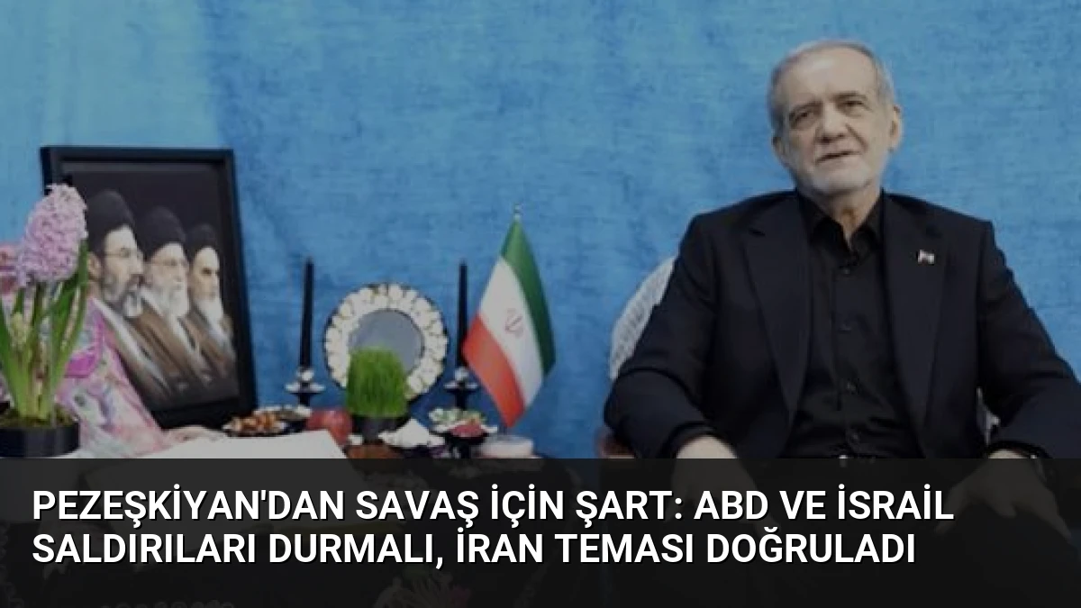 Pezeşkiyan’dan Savaş İçin Şart: ABD ve İsrail Saldırıları Durmalı, İran Teması Doğruladı