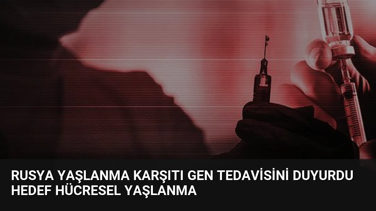 Rusya Yaşlanma Karşıtı Gen Tedavisini Duyurdu Hedef Hücresel Yaşlanma