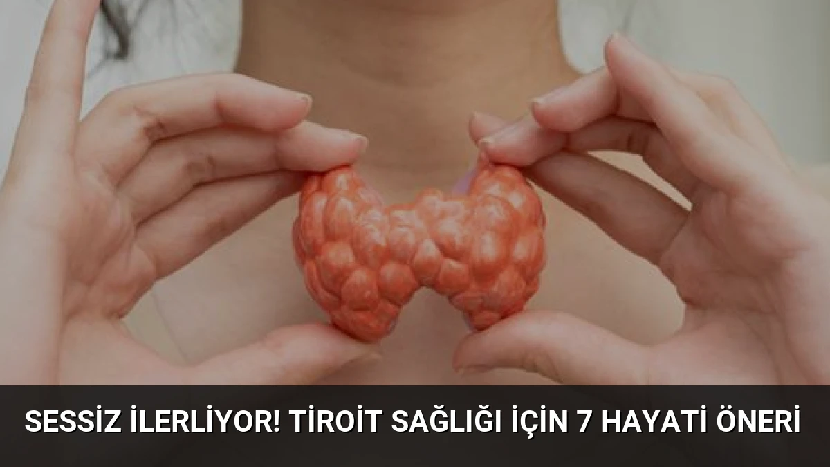 Sessiz ilerliyor! Tiroit sağlığı için 7 hayati öneri
