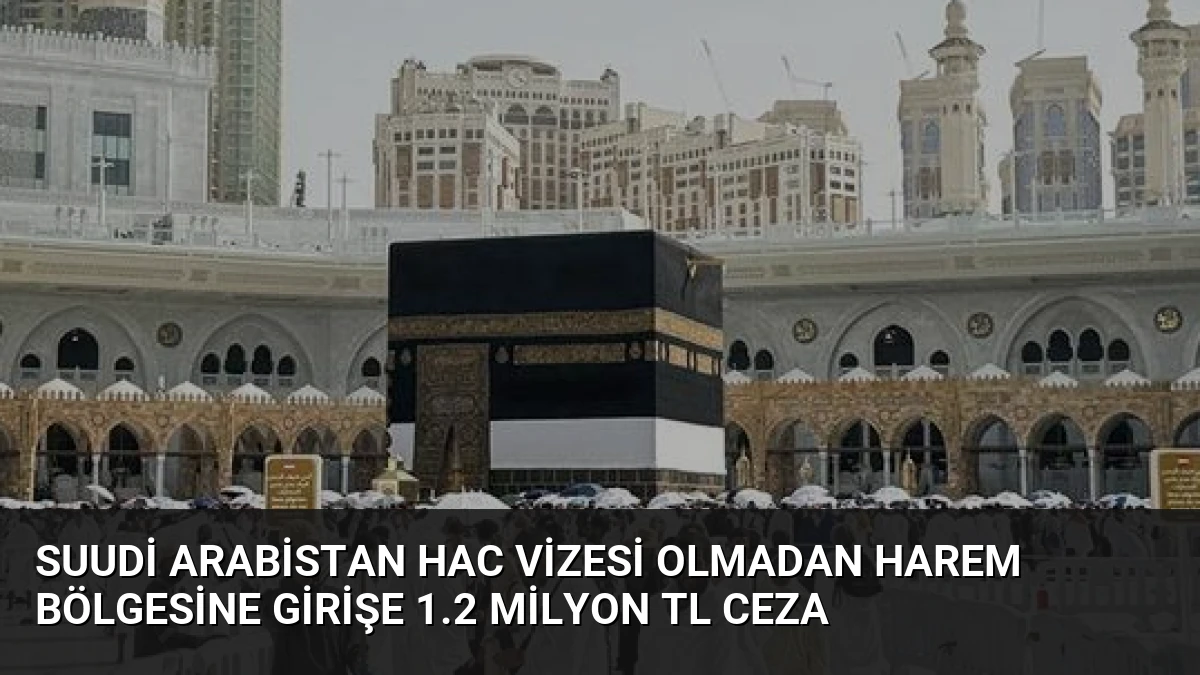 Suudi Arabistan Hac Vizesi Olmadan Harem Bölgesine Girişe 1.2 Milyon TL Ceza