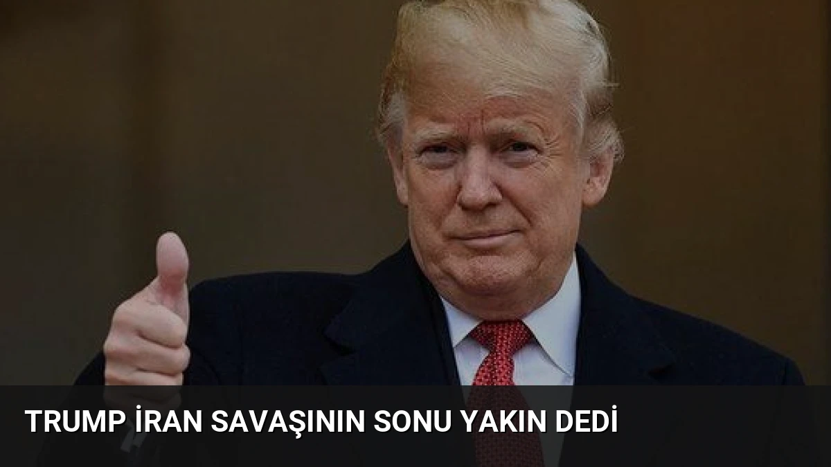 Trump İran Savaşının Sonu Yakın Dedi