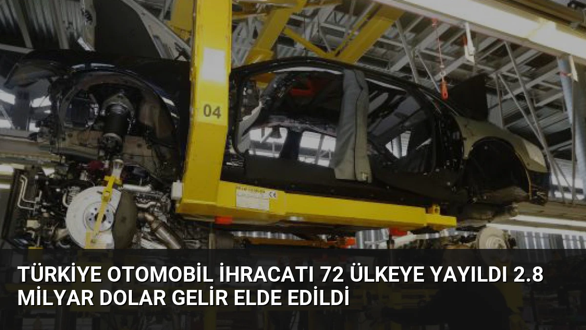 Türkiye Otomobil İhracatı 72 Ülkeye Yayıldı 2.8 Milyar Dolar Gelir Elde Edildi