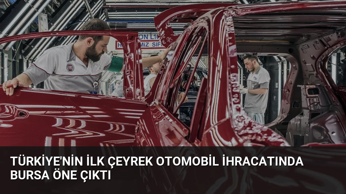 Türkiye’nin İlk Çeyrek Otomobil İhracatında Bursa Öne Çıktı
