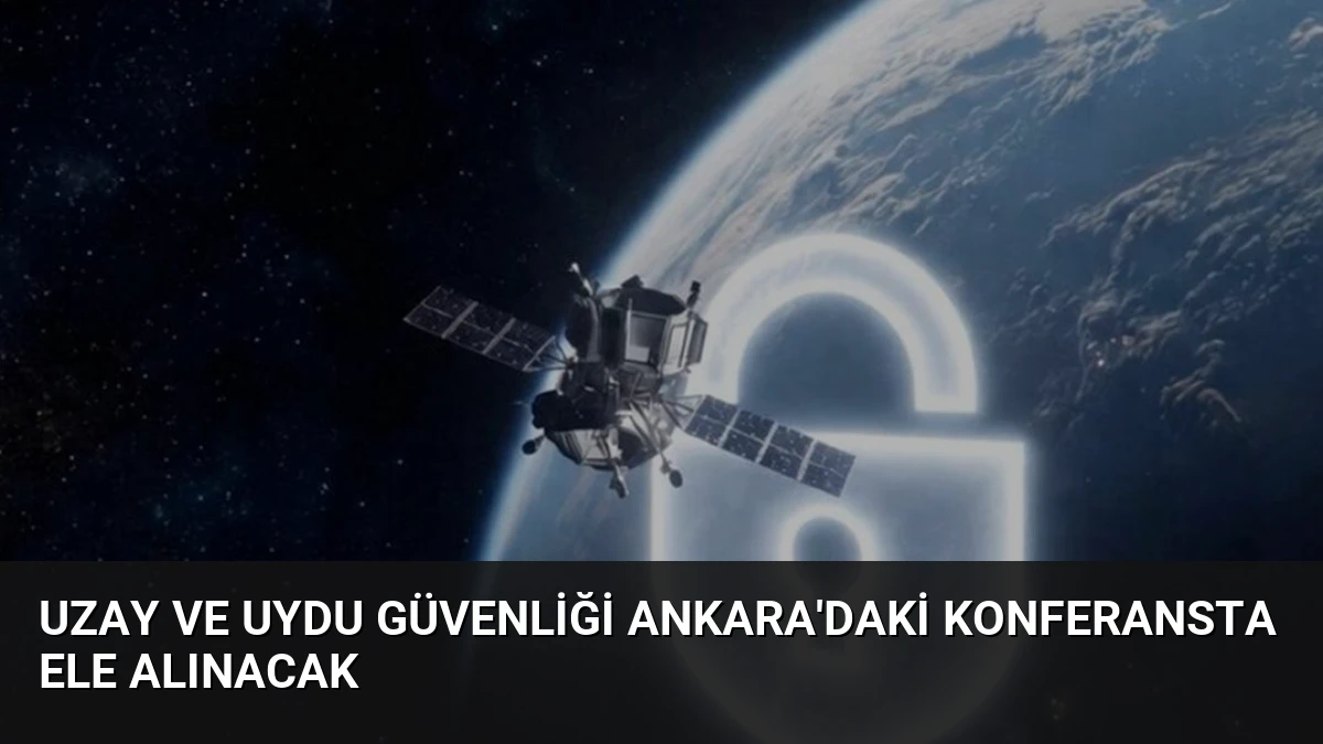 Uzay ve uydu güvenliği Ankara’daki konferansta ele alınacak