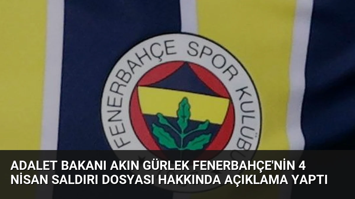 Adalet Bakanı Akın Gürlek Fenerbahçe’nin 4 Nisan Saldırı Dosyası Hakkında Açıklama Yaptı