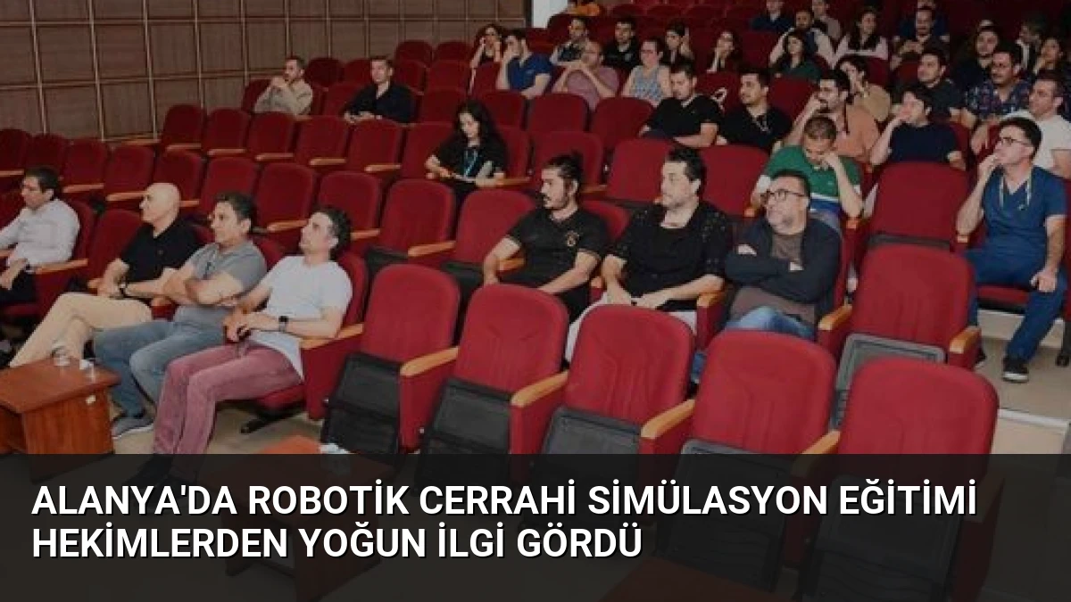 Alanya’da Robotik Cerrahi Simülasyon Eğitimi Hekimlerden Yoğun İlgi Gördü