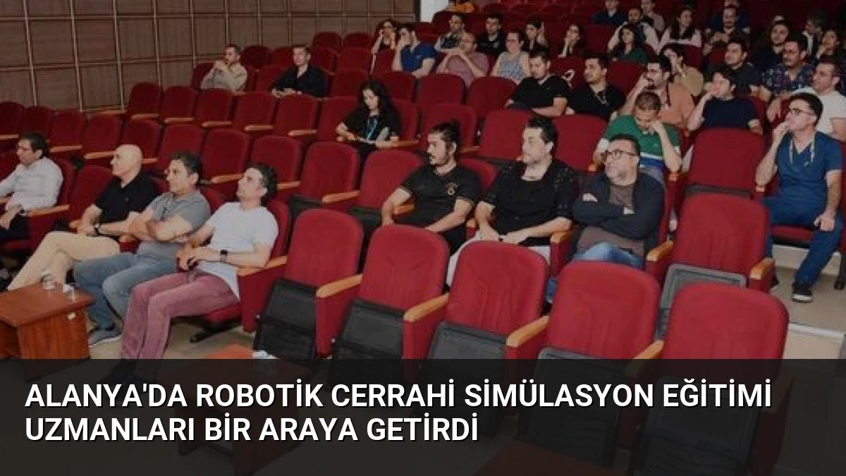 Alanya’da Robotik Cerrahi Simülasyon Eğitimi Uzmanları Bir Araya Getirdi