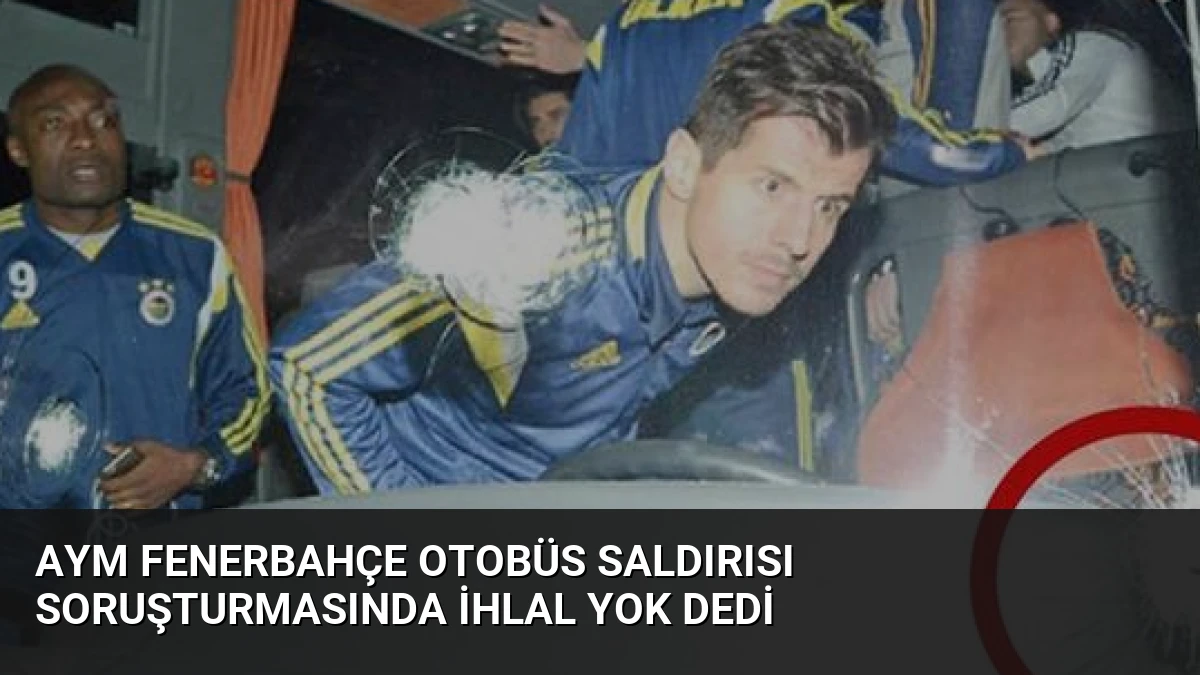 AYM Fenerbahçe Otobüs Saldırısı Soruşturmasında İhlal Yok Dedi