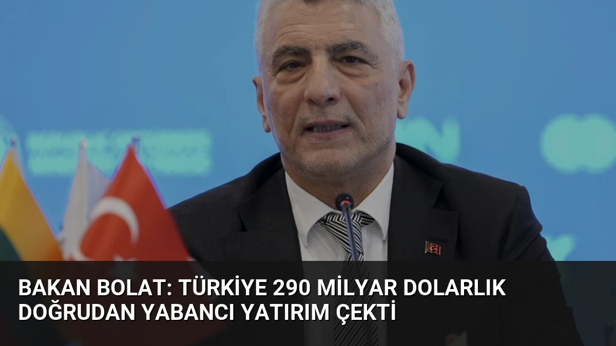 Bakan Bolat: Türkiye 290 Milyar Dolarlık Doğrudan Yabancı Yatırım Çekti
