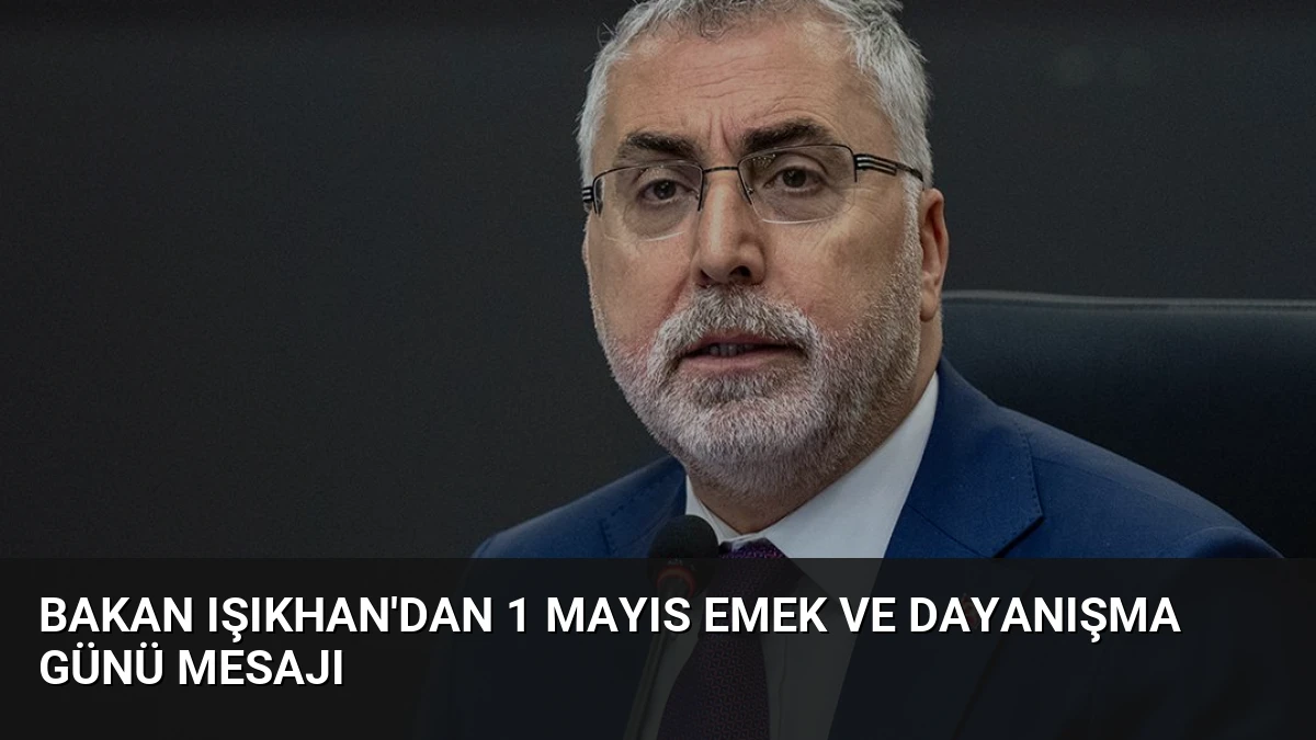 Bakan Işıkhan’dan 1 Mayıs Emek ve Dayanışma Günü Mesajı