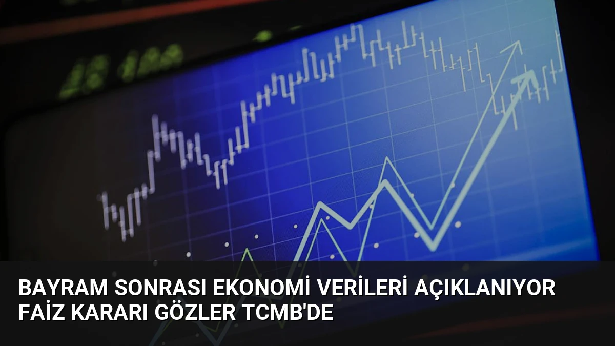 Bayram Sonrası Ekonomi Verileri Açıklanıyor Faiz Kararı Gözler TCMB’de