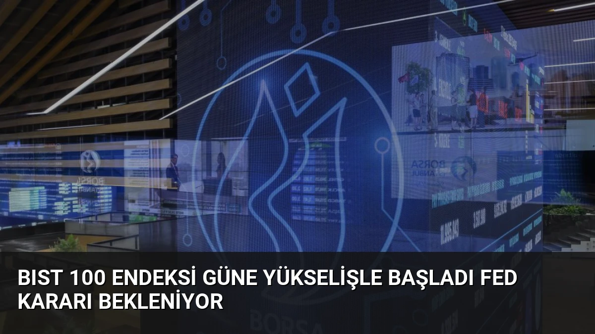 BIST 100 Endeksi Güne Yükselişle Başladı Fed Kararı Bekleniyor
