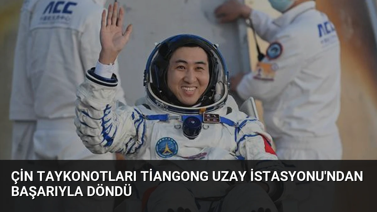 Çin Taykonotları Tiangong Uzay İstasyonu’ndan Başarıyla Döndü