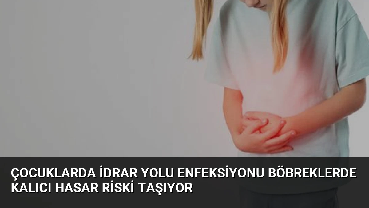 Çocuklarda İdrar Yolu Enfeksiyonu Böbreklerde Kalıcı Hasar Riski Taşıyor