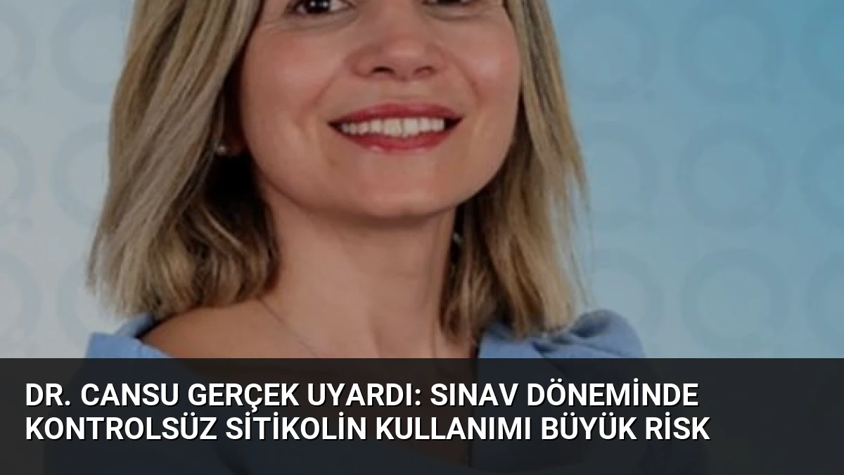 Dr. Cansu Gerçek Uyardı: Sınav Döneminde Kontrolsüz Sitikolin Kullanımı Büyük Risk