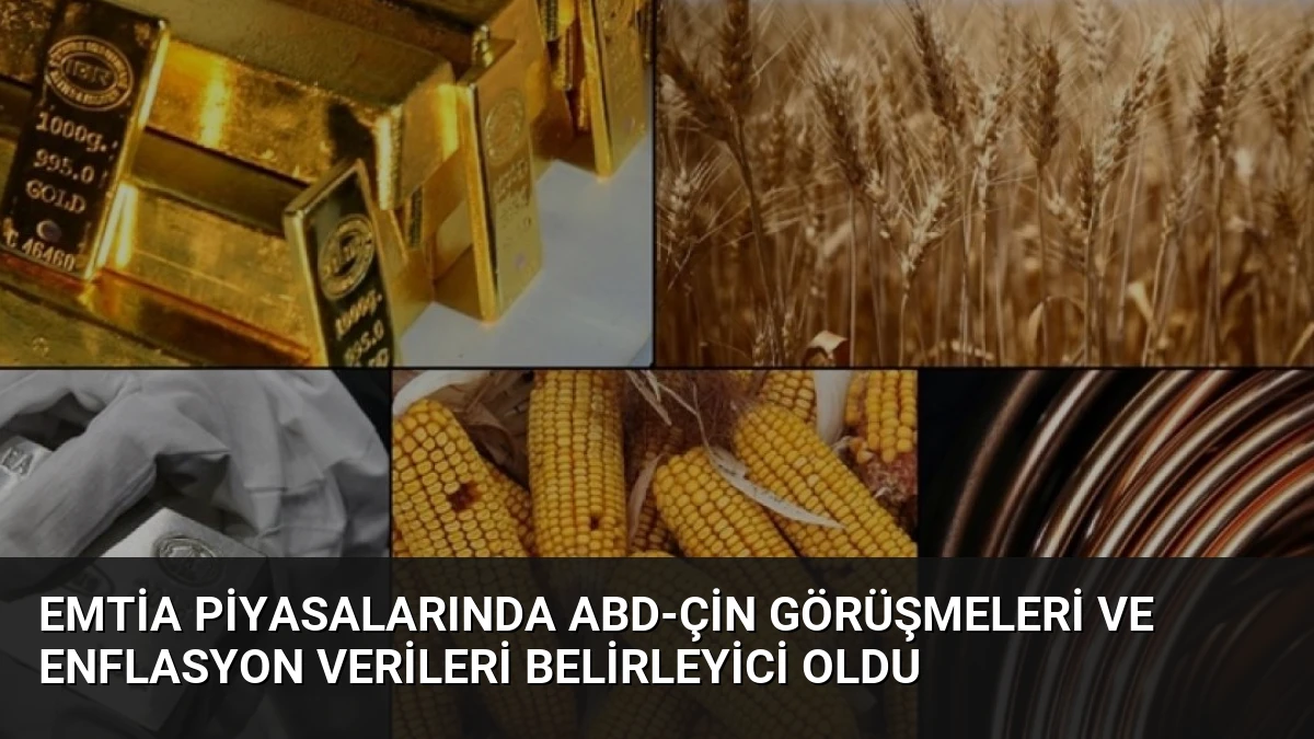 Emtia Piyasalarında ABD-Çin Görüşmeleri ve Enflasyon Verileri Belirleyici Oldu