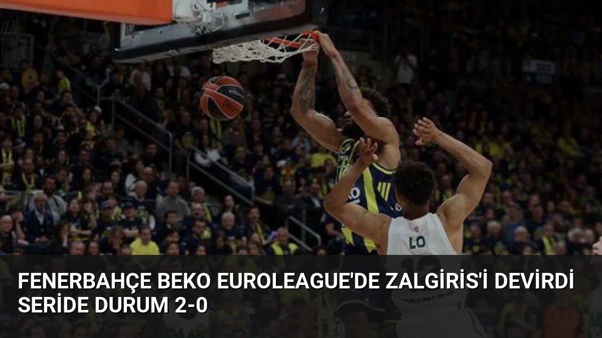 Fenerbahçe Beko EuroLeague’de Zalgiris’i Devirdi Seride Durum 2-0