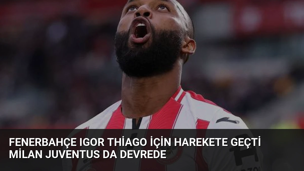 Fenerbahçe Igor Thiago İçin Harekete Geçti Milan Juventus da Devrede