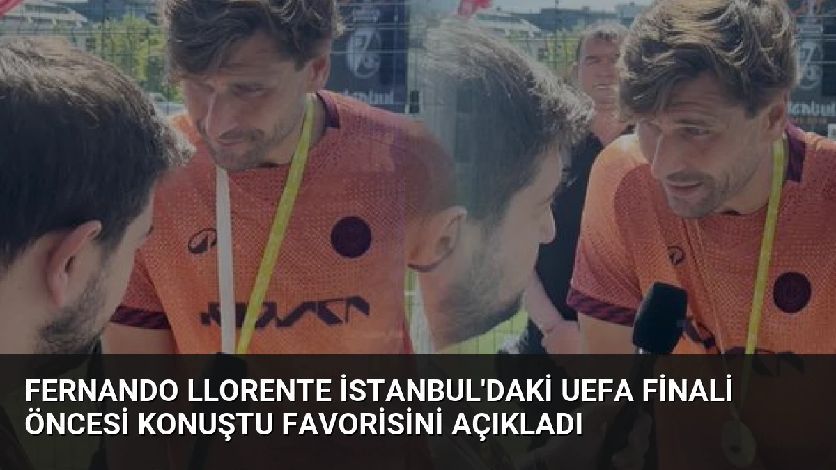 Fernando Llorente İstanbul’daki UEFA Finali Öncesi Konuştu Favorisini Açıkladı