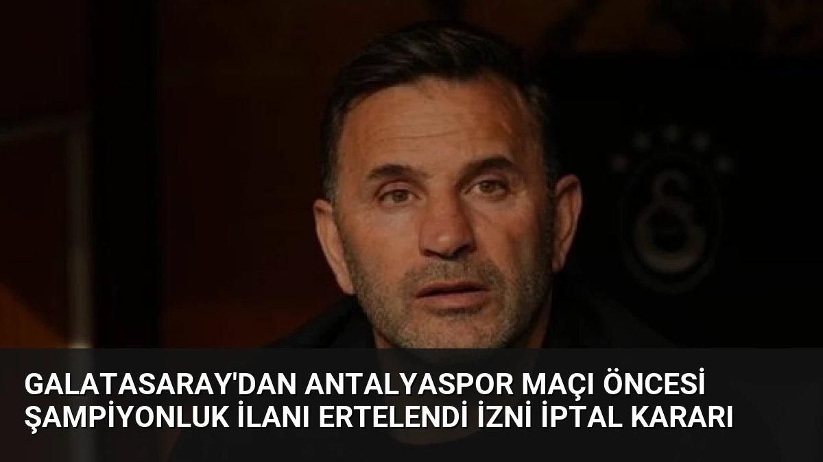 Galatasaray’dan Antalyaspor Maçı Öncesi Şampiyonluk İlanı Ertelendi İzni İptal Kararı