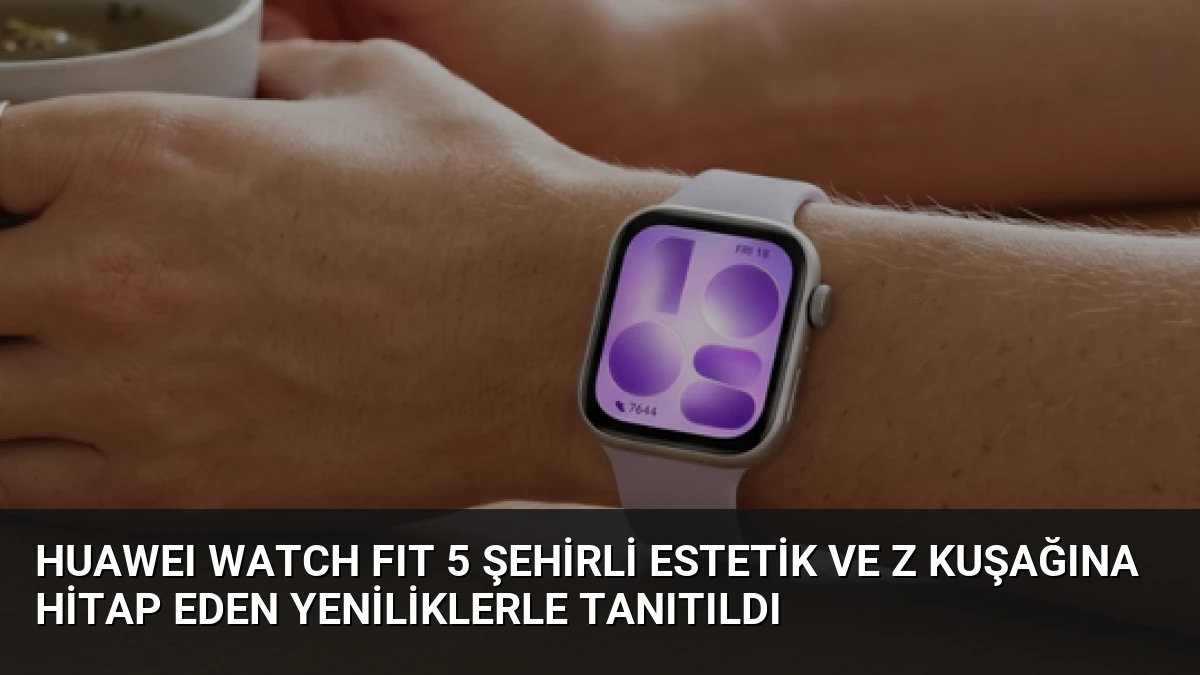 HUAWEI WATCH FIT 5 Şehirli Estetik ve Z Kuşağına Hitap Eden Yeniliklerle Tanıtıldı