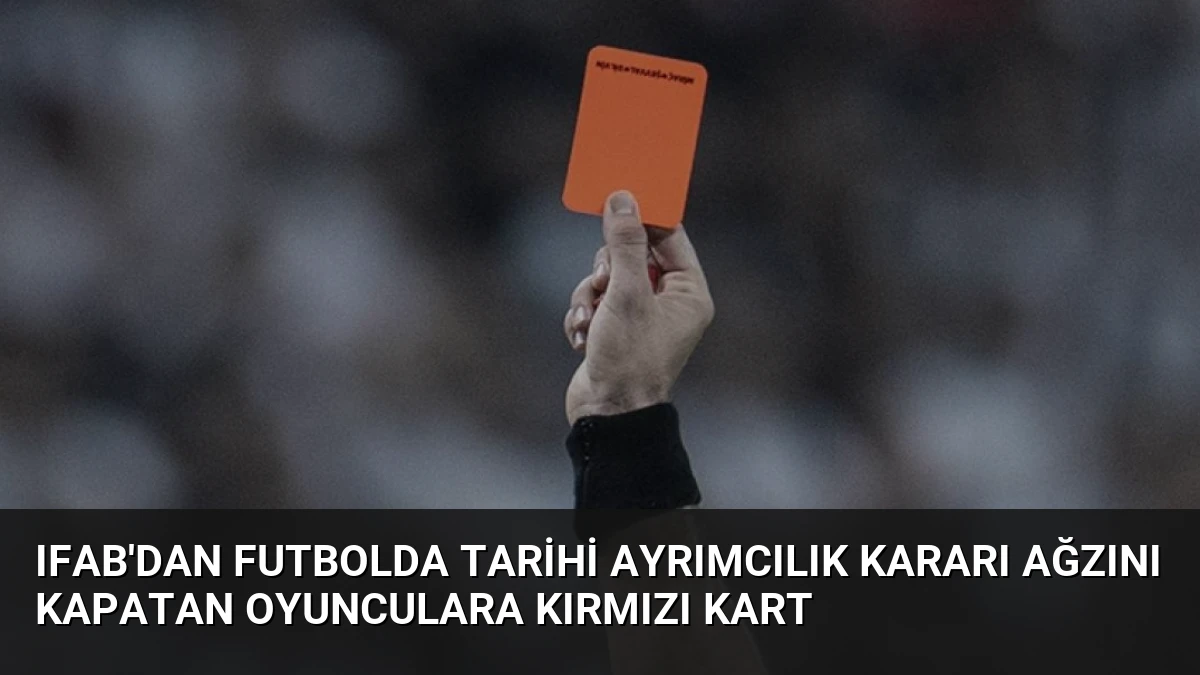 IFAB’dan futbolda tarihi ayrımcılık kararı Ağzını kapatan oyunculara kırmızı kart