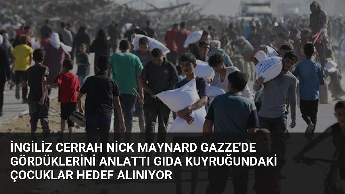 İngiliz Cerrah Nick Maynard Gazze’de Gördüklerini Anlattı Gıda Kuyruğundaki Çocuklar Hedef Alınıyor