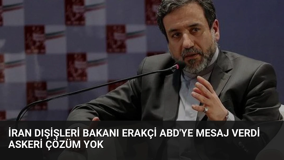 İran Dışişleri Bakanı Erakçi ABD’ye Mesaj Verdi Askeri Çözüm Yok