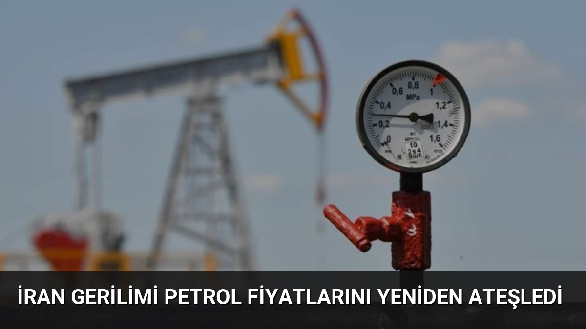 İran Gerilimi Petrol Fiyatlarını Yeniden Ateşledi
