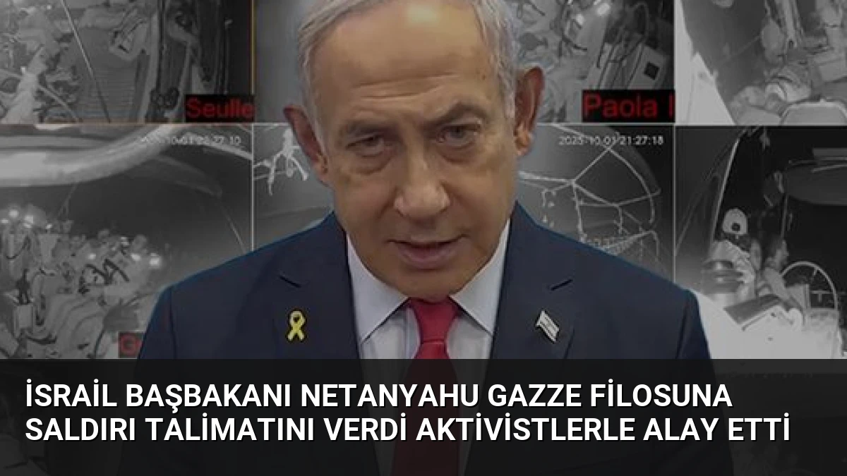 İsrail Başbakanı Netanyahu Gazze Filosuna Saldırı Talimatını Verdi Aktivistlerle Alay Etti