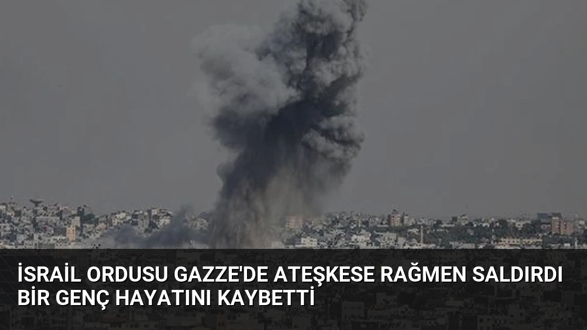 İsrail Ordusu Gazze’de Ateşkese Rağmen Saldırdı Bir Genç Hayatını Kaybetti